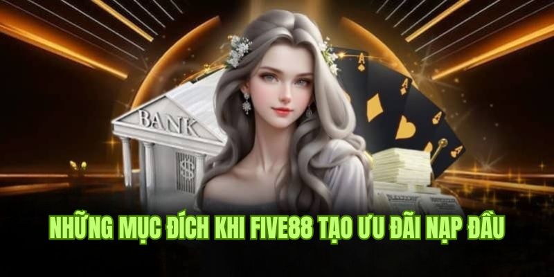 Khuyến Mãi Nạp Đầu Five88 - Ưu Đãi Đặc Biệt Dành Cho Tân Thủ 2 Mục tiêu cung cấp phúc lợi của khuyến mãi nạp đầu Five88