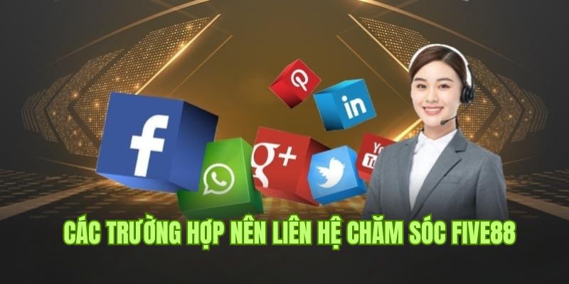 Chăm Sóc Khách Hàng Five88 3 Trường hợp cần liên hệ chăm sóc khách hàng Five88